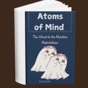 Atoms of Mind The Ghost in the Machine Materializes (English)